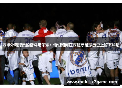 西甲外籍球员的奋斗与荣耀：他们如何在西班牙足球历史上留下印记