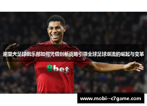 谢里夫足球俱乐部如何凭借创新战略引领全球足球潮流的崛起与变革