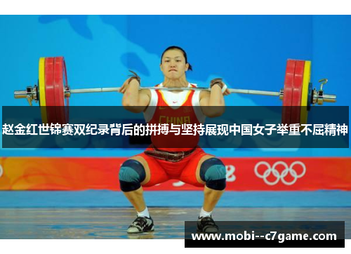 赵金红世锦赛双纪录背后的拼搏与坚持展现中国女子举重不屈精神 赵金红世锦赛双纪录背后的拼搏与坚持展现中国女子举重不屈精神