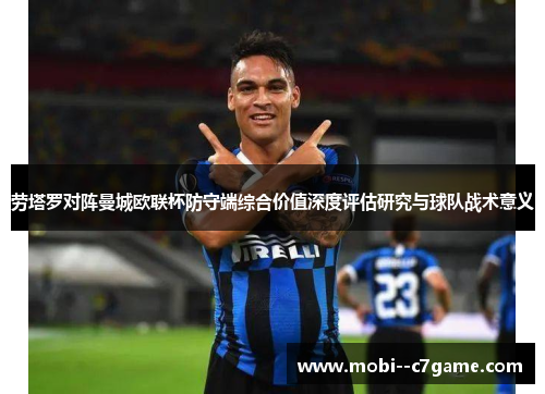 劳塔罗对阵曼城欧联杯防守端综合价值深度评估研究与球队战术意义