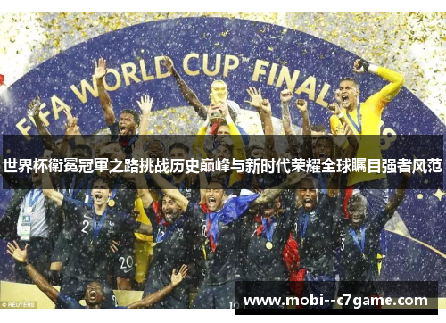 世界杯衛冕冠軍之路挑战历史巅峰与新时代荣耀全球瞩目强者风范