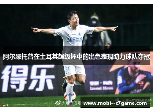 阿尔滕托普在土耳其超级杯中的出色表现助力球队夺冠