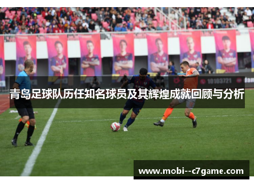 青岛足球队历任知名球员及其辉煌成就回顾与分析